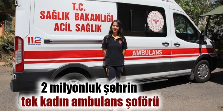 2 milyonluk şehrin tek kadın ambulans şoförü