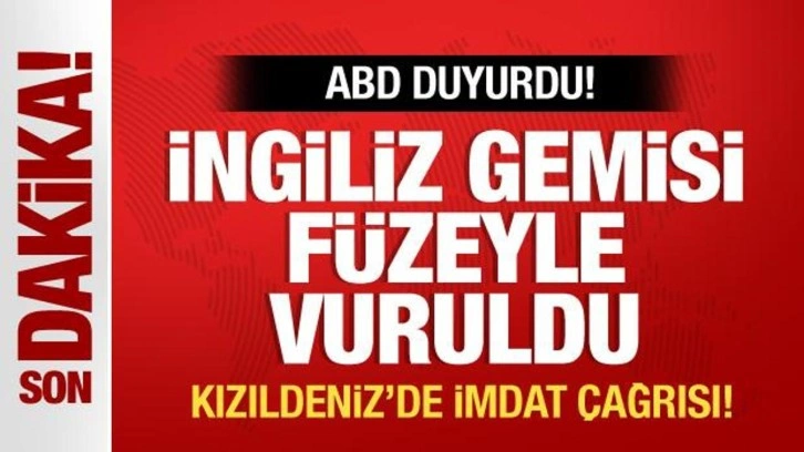 ABD duyurdu! İngiliz gemisi füzeyle vuruldu! Kızıldeniz'de imdat çağrısı