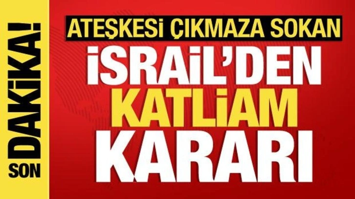 Ateşkesi çıkmaza sokan İsrail'den katliam kararı