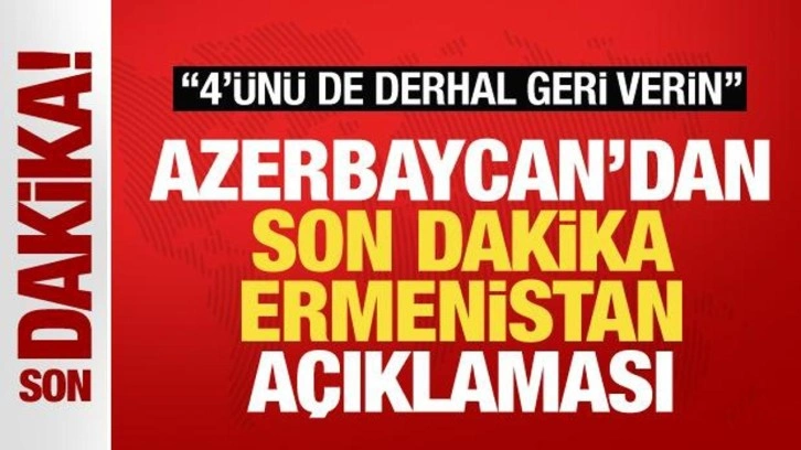 Azerbaycan'dan son dakika Ermenistan açıklaması: 4'ünü de derhal geri verin!