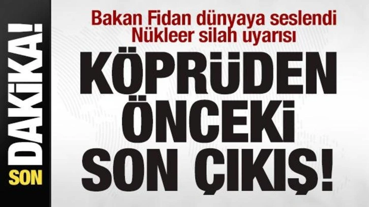 Bakan Fidan dünyaya seslendi! Nükleer silah uyarısı: Köprüden önce son çıkış olabilir