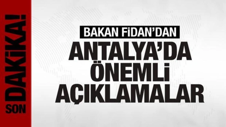 Bakan Fidan'dan Antalya'da önemli açıklamalar...