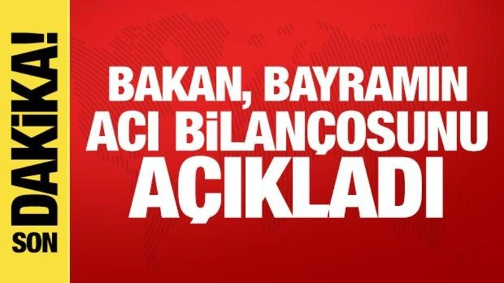 Bakan Yerlikaya açıkladı! Bayram tatilinde acı bilanço arttı