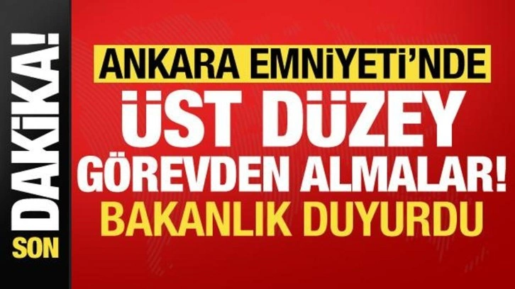 Bakanlık duyurdu! Ankara Emniyeti'nde üst düzey görevden almalar...