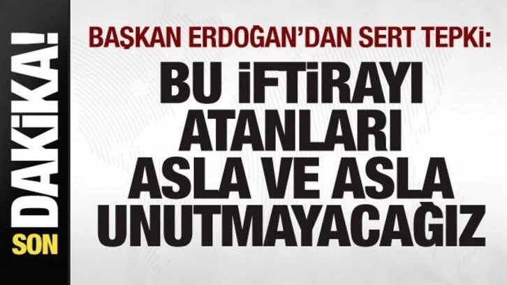 Başkan Erdoğan'dan sert tepki: Bu iftirayı atanları asla ve asla unutmayacağız