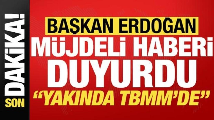 Başkan Erdoğan'dan son dakika açıklamaları! Müjdeli haberi duyurdu: Yakında TBMM'de...