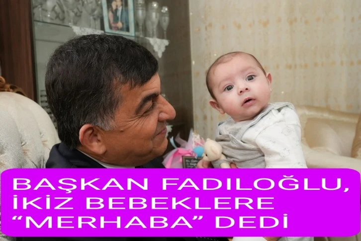 BAŞKAN FADILOĞLU, İKİZ BEBEKLERE “MERHABA” DEDİ