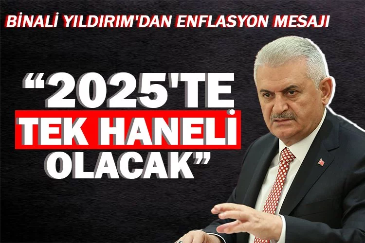 Binali Yıldırım: 2025'te enflasyon tek haneli olacak