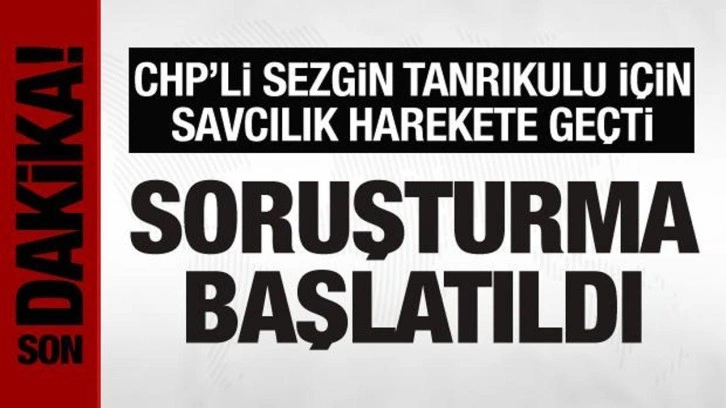 CHP'li Sezgin Tanrıkulu hakkında savcılık harekete geçti! Soruşturma başlatıldı