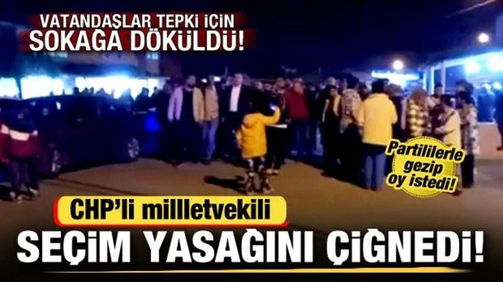 CHP'li vekil seçim yasağını çiğnedi! Vatandaşlar sokağa döküldü! Yoğun tepki çekti