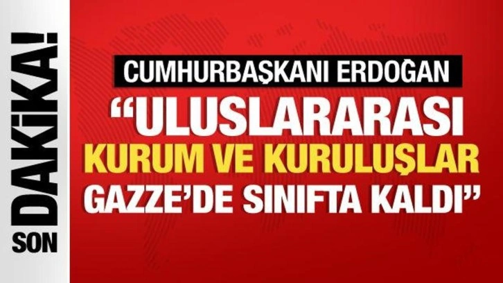 Cumhurbaşkanı Erdoğan: "Uluslararası kurum ve kuruluşlar Gazze'de sınıfta kaldı"