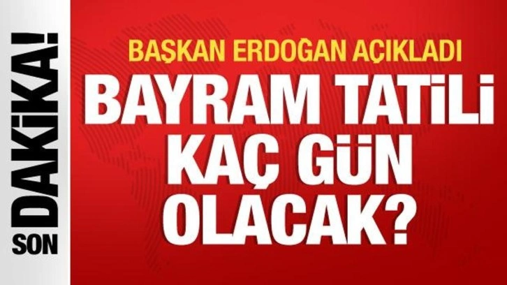 Cumhurbaşkanı Erdoğanaçıkladı! Bayram tatili kaç gün olacak?