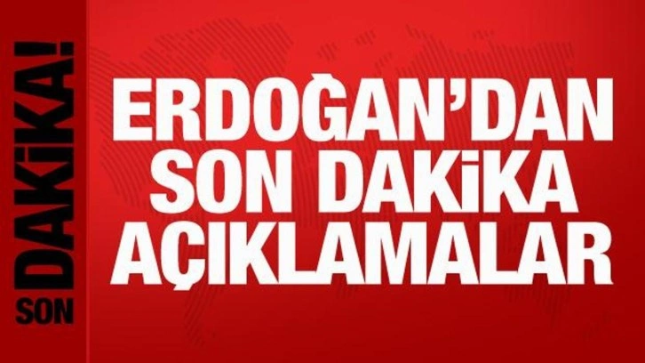 Cumhurbaşkanı Erdoğan'dan son dakika açıklamalar