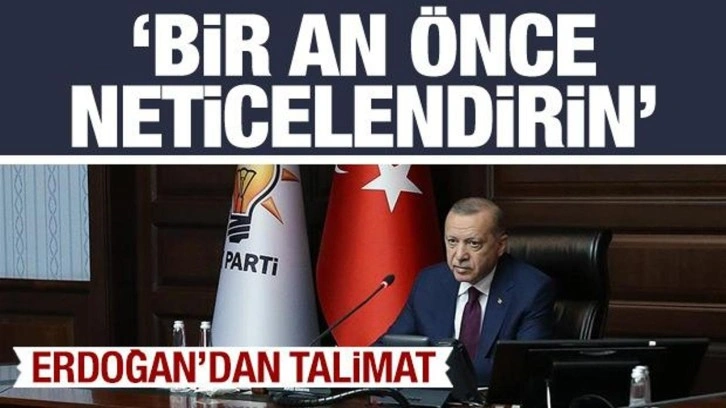 Cumhurbaşkanı Erdoğan'dan talimat: Bir an önce neticelendirin