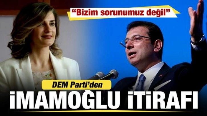 DEM'den İmamoğlu itirafı: Bizim sorunumuz değil