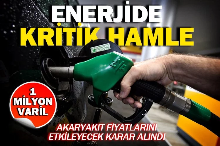 Enerjide kritik hamle: Akaryakıt fiyatlarını etkileyecek karar alındı