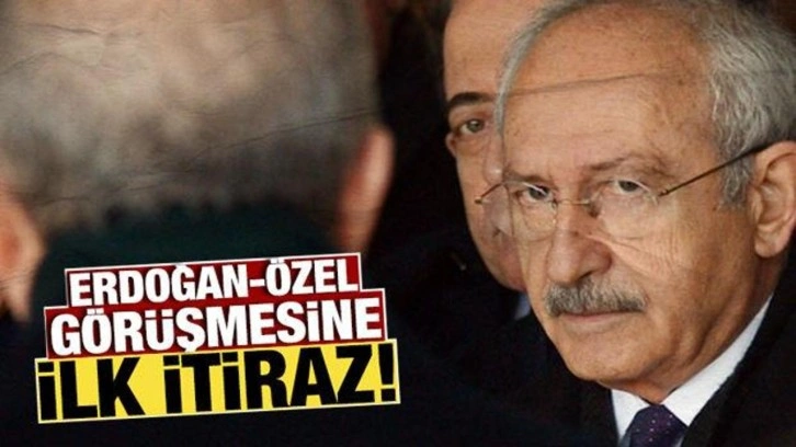 Erdoğan-Özel görüşmesine CHP'den ilk itiraz Kılıçdaroğlu'ndan geldi