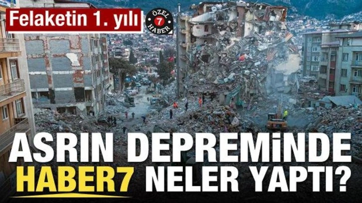 Felaketin 1. yılı! Asrın depreminde Haber7 neler yaptı?