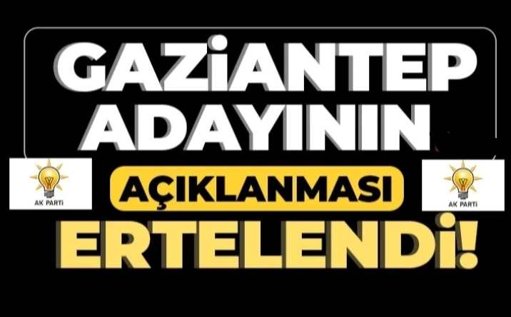 Gaziantep adayının açıklanması ertelendi! 