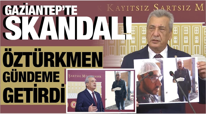 GAZİANTEP'TE SKANDAL! ÖZTÜRKMEN GÜNDEME GETİRDİ