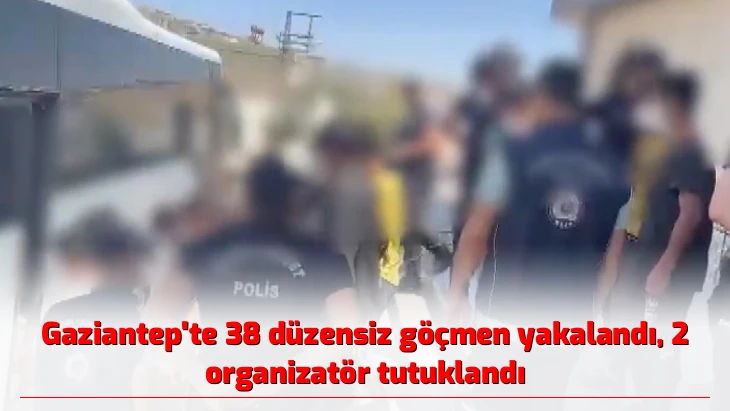 Gaziantep’te 38 düzensiz göçmen yakalandı, 2 organizatör tutuklandı