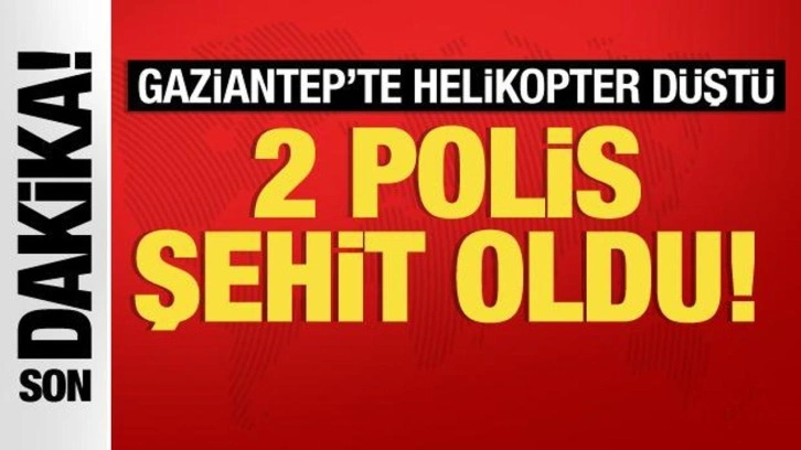 Gaziantep'te helikopter düştü: 2 polis şehit oldu