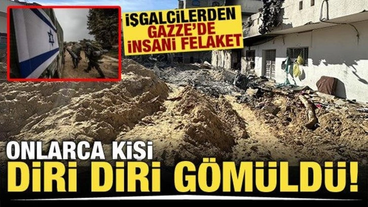 Gazze'de İsrail'den insani felaket! 'Onlarca kişi diri diri gömüldü'