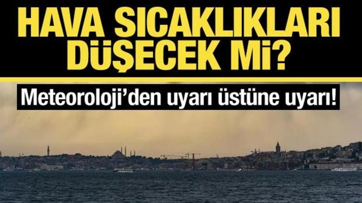 Hava sıcaklıkları düşecek mi? Meteoroloji'den uyarı üstüne uyarı!