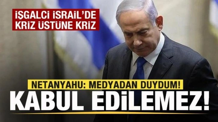 İşgalci İsrail'de kriz bitmiyor! Netanyahu: Medyadan duydum! Asla kabul edilemez