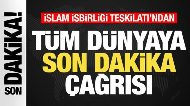 İslam İşbirliği Teşkilatı'ndan tüm dünyaya son dakika çağrısı