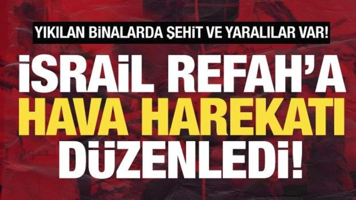 İsrail, Refah'a havadan ve karadan saldırı başlattı! Şehit ve yaralılar var