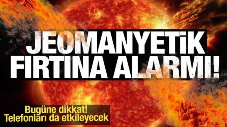 Jeomanyetik fırtına alarmı! Bugüne dikkat: Cep telefonlarını, interneti etkileyecek