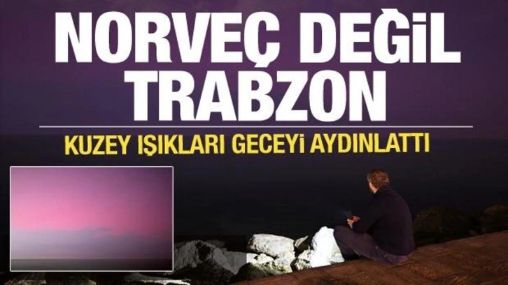 Kuzey Işıkları Trabzon'da görüntülendi