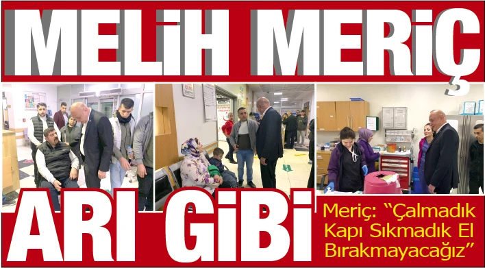 MELİH MERİÇ ARI GİBİ... Meriç: &quot;Çalmadık Kapı Sıkmadık El Bırakmayacağız&quot;