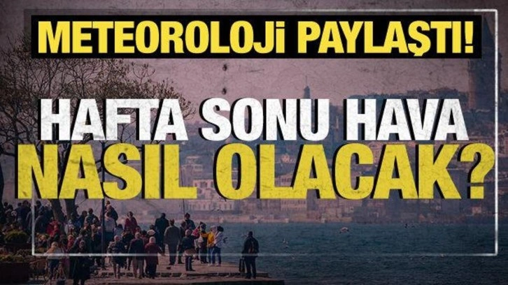 Meteoroloji paylaştı: Hafta sonu hava nasıl olacak?