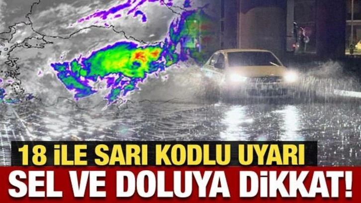 Meteoroloji'den 18 ile son dakika uyarısı: Sel ve doluya dikkat!