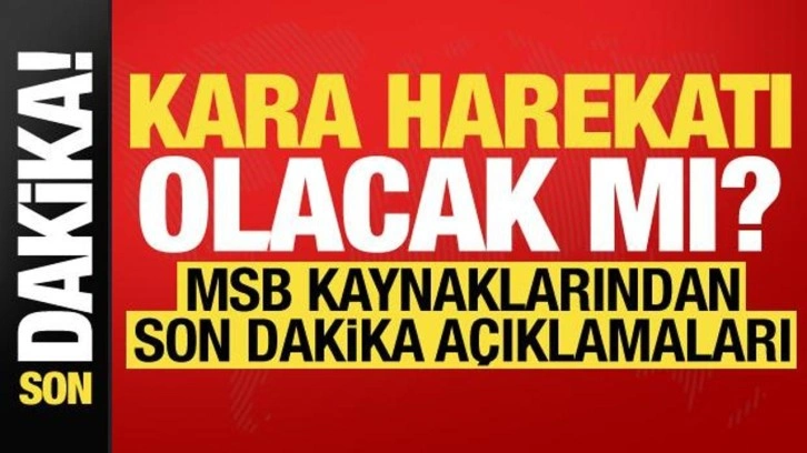 MSB kaynaklarından son dakika açıklamaları! Yeni kara harekatı olacak mı?