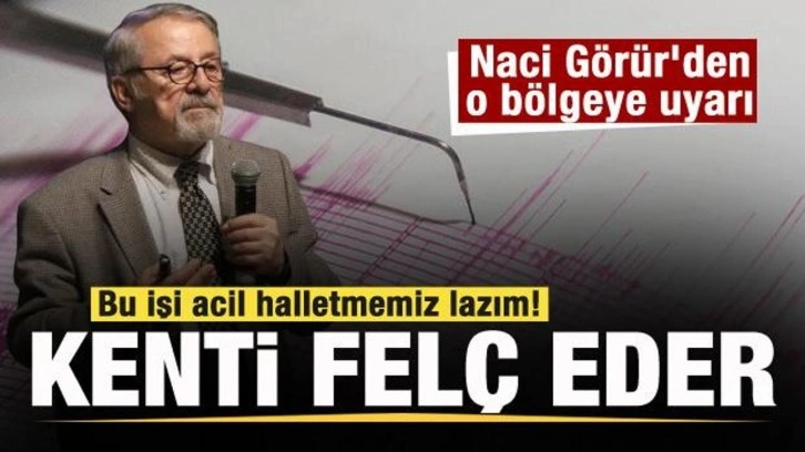 Naci Görür'den o bölgeye uyarı: Bu işi halletmemiz lazım! Deprem üretirse kenti felç eder