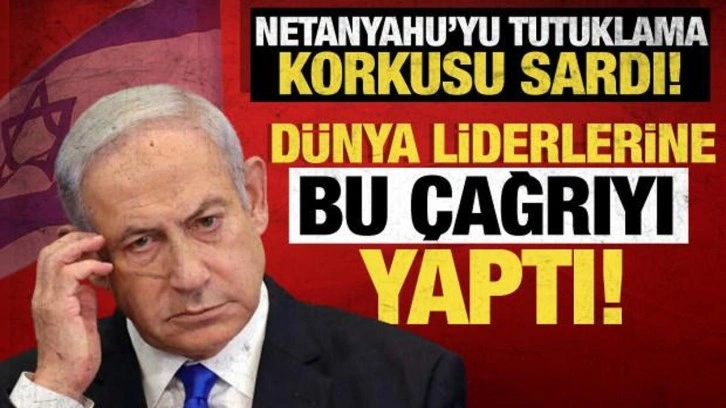 Netanyahu'yu tutuklanma korkusu sardı! Dünya liderlerine seslendi