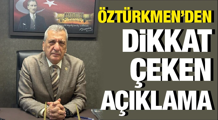 ÖZTÜRKMEN'DEN DİKKAT ÇEKEN AÇIKLAMA!