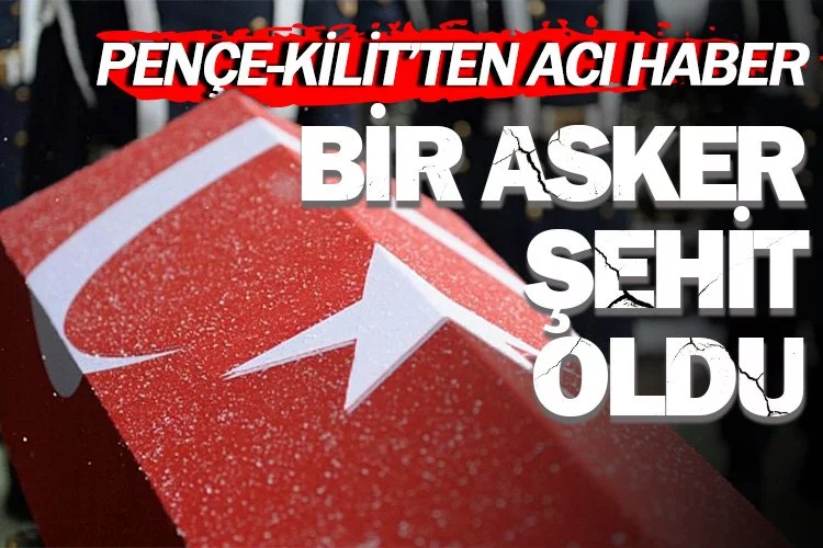 Pençe-Kilit Operasyonu bölgesinde bir asker şehit oldu