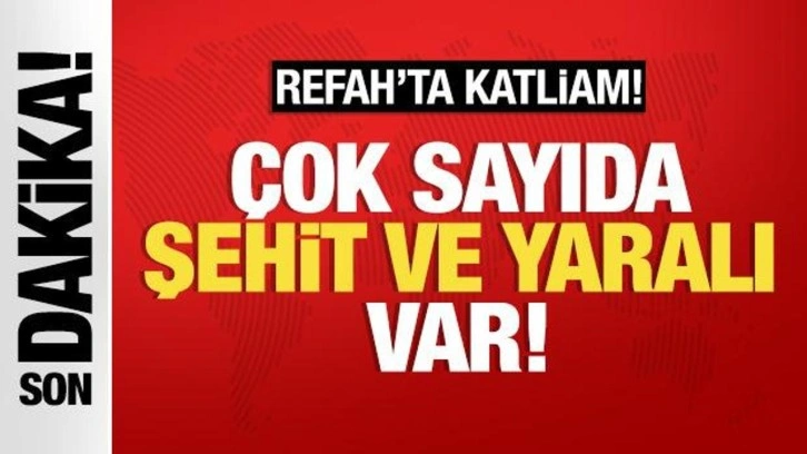 Refah'ta katliam: Çok sayıda şehit ve yaralı var