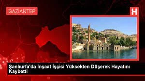 Şanlıurfa’da yüksekten düşen inşaat işçisi öldü