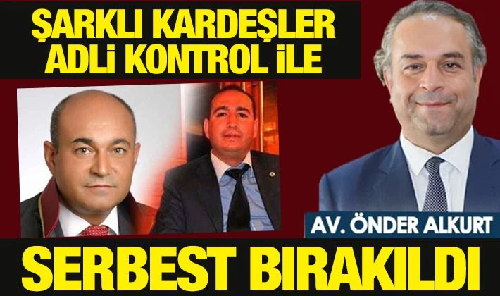 ŞARKLI KARDEŞLER ADLİ KONTROL İLE SERBEST BIRAKILDI