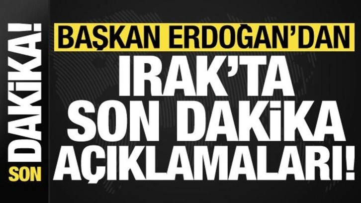 Son dakika: Başkan Erdoğan'dan Irak'ta tarihi açıklamalar