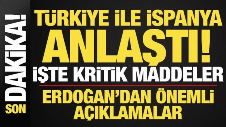 Son dakika: Türkiye ile İspanya anlaştı! İşte kritik maddeler...