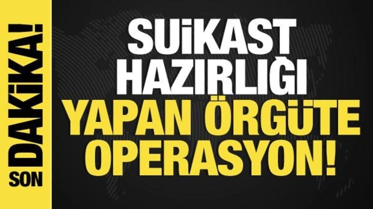 Suikast hazırlığı yapan suç örgütüne operasyon!