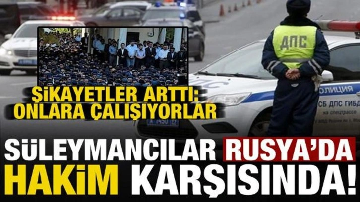 'Süleymancılar' Rusya'yı harekete geçirdi! Şikayetler arttı: Onlara çalışıyorlar...