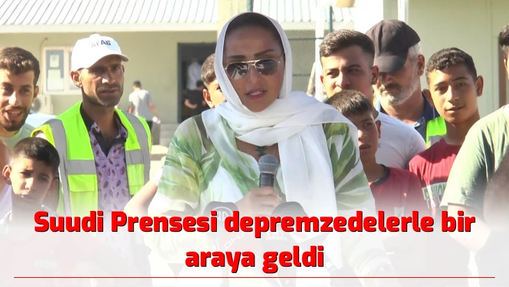 Suudi Prensesi depremzedelerle bir araya geldi