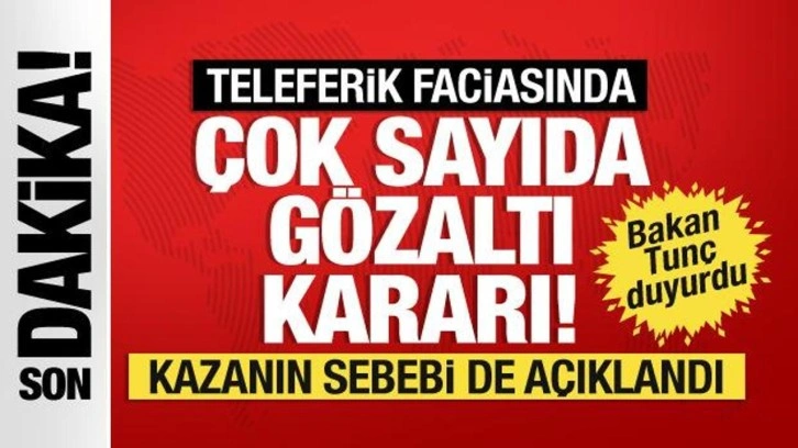 Teleferik kazasının sebebi açıklandı. Adalet Bakanı Tunç: 13 kişi için gözaltı kararı